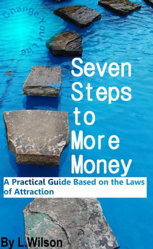 Seven Steps To More Money: A Practical Guide based on the Laws of Attraction