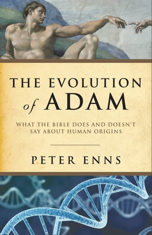 Evolution of Adam, TheWhat the Bible Does and Doesn't Say about Human Origins【電子書籍】[ Peter Enns ]