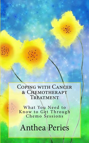 Coping with Cancer Chemotherapy Treatment: What You Need to Know to Get Through Chemo Sessions Cancer and Chemotherapy【電子書籍】 Anthea Peries