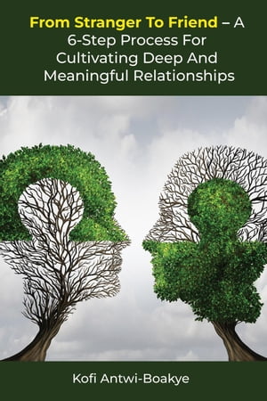 From Stranger To Friend - A 6-Step Process For Cultivating Deep and Meaningful Relationships