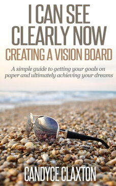 I Can See Clearly Now: Creating a Vision Board【電子書籍】[ Candyce Claxton ]