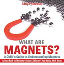 What are Magnets A Child 039 s Guide to Understanding Magnets - Science Book for Elementary School Children 039 s How Things Work Books【電子書籍】 Baby Professor