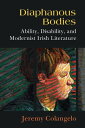 Diaphanous Bodies Ability, Disability, and Modernist Irish Literature【電子書籍】 Jeremy Colangelo