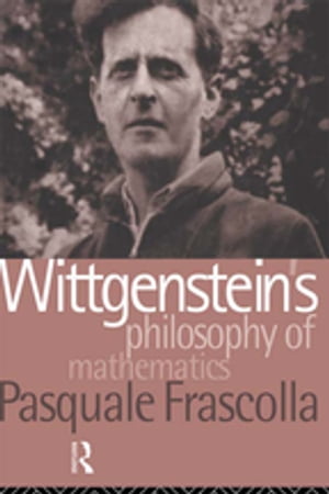 Wittgenstein 039 s Philosophy of Mathematics【電子書籍】 Pasquale Frascolla