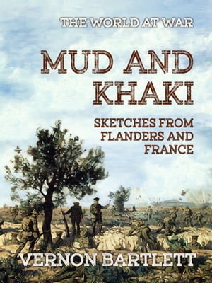 Mud and Khaki Sketches from Flanders and France【電子書籍】[ Vernon Bartlett ]