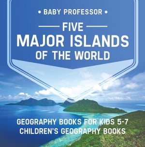 Five Major Islands of the World - Geography Books for Kids 5-7 | Children's Geography Books【電子書籍】[ Baby Professor ]