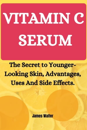 VITAMIN C SERUM The Secret to Younger-Looking Skin, Advantages, Uses And Side Effects.