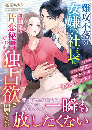 難攻不落の女嫌い社長は、幼馴染の片恋秘書だけを独占欲で貫きたい〜17年の長すぎる初恋を諦めるつもりが、娶り愛でられました〜【電子書籍】[ 高田ちさき ]