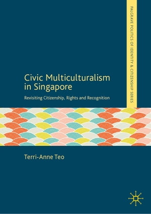 Civic Multiculturalism in Singapore Revisiting Citizenship, Rights and Recognition【電子書籍】 Terri-Anne Teo