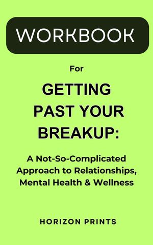 Workbook for Getting Past Your Breakup: A Practical Guide to How to Turn a Devastating Loss into the Best Thing That Ever Happened to You