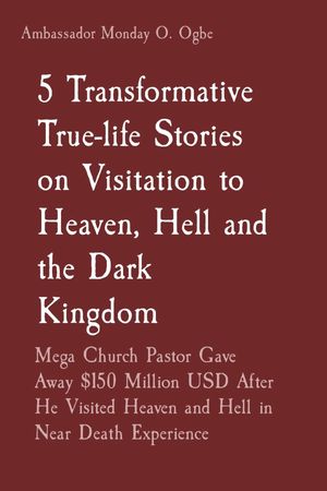 5 Transformative True-life Stories on Visitation to Heaven, Hell and the Dark Kingdom Mega Church Pastor Gave Away $150 Million USD After He Visited Heaven and Hell in Near Death Experience【電子書籍】[ Pastor Park Yong Gyu ]