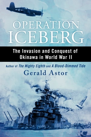 Operation Iceberg The Invasion and Conquest of Okinawa in World War II【電子書籍】[ Gerald Astor ]