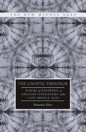 The Gnostic Paradigm Forms of Knowing in English Literature of the Late Middle Ages【電子書籍】 N. Elias