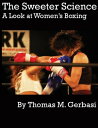 The Sweeter Science: A Look at Women 039 s Boxing【電子書籍】 Thomas Gerbasi