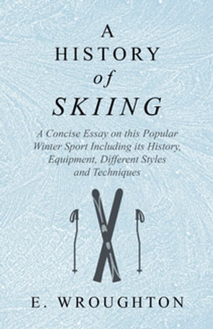 A History of Skiing - A Concise Essay on this Popular Winter Sport Including its History, Equipment, Different Styles and Techniques