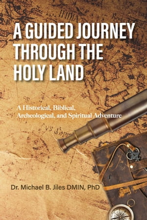 A Guided Journey Through the Holy Land A Historical, Biblical, Archeological, and Spiritual Adventure