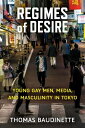 Regimes of Desire Young Gay Men, Media, and Masculinity in Tokyo