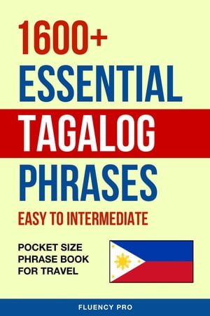 1600 Essential Tagalog Phrases: Easy to Intermediate - Pocket Size Phrase Book for Travel【電子書籍】 Fluency Pro