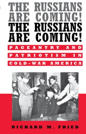 The Russians Are Coming! The Russians Are Coming! Pageantry and Patriotism in Cold-War America【電子書籍】[ Richard M. Fried ]