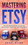 Mastering Etsy - The Entrepreneurs Guide To Creating A Thriving Etsy Business【電子書籍】[ Adidas Wilson ]