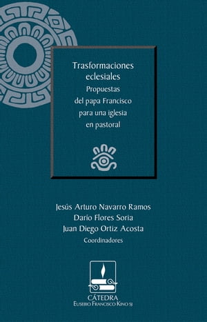 Trasformaciones eclesiales. Propuestas del papa Francisco para una iglesia en pastoral (Cátedra Eusebio Francisco Kino)