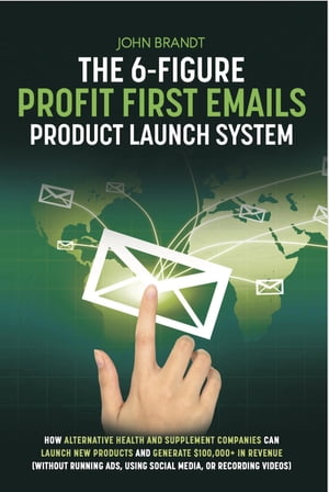 The 6-Figure Profit First Emails Product Launch System: How Alternative Health And Supplement Companies Can Launch New Products And Generate 100,000 In Revenue (Without Running Ads, Using Social Media, Or Recording Videos) How【電子書籍】