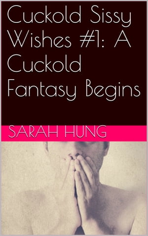 Cuckold Sissy Wishes #1: A Cuckold Fantasy BeginsŻҽҡ[ Sarah Hung ]