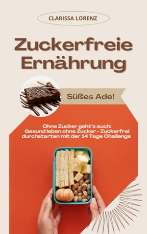 Zuckerfreie Ern?hrung: S??es Ade! (Ohne Zucker geht’s auch: Gesund leben ohne Zucker - Zuckerfrei durchstarten mit der 14 Tage Challenge)【電子書籍】[ Clarissa Lorenz ]