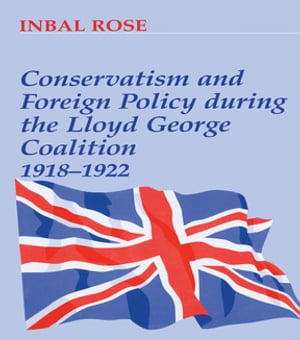 Conservatism and Foreign Policy During the Lloyd George Coalition 1918-1922