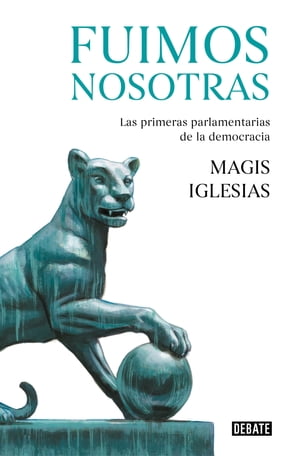 Fuimos nosotras Las primeras parlamentarias de la democracia