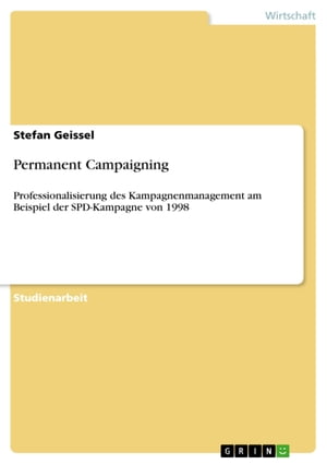 Permanent Campaigning Professionalisierung des Kampagnenmanagement am Beispiel der SPD-Kampagne von 1998Żҽҡ[ Stefan Geissel ]