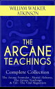 THE ARCANE TEACHINGS - Complete Collection: The Arcane Formulas - Mental Alchemy, The Arcane Teachings & Vril - The Vital Magnetism