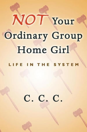 Not Your Ordinary Group Home Girl Life in the System【電子書籍】 C. C. C.