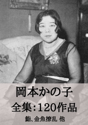 岡本かの子 全集120作品：鮨、金魚撩乱 他 Kanoko Okamoto【電子書籍】[ 岡本 かの子 ]