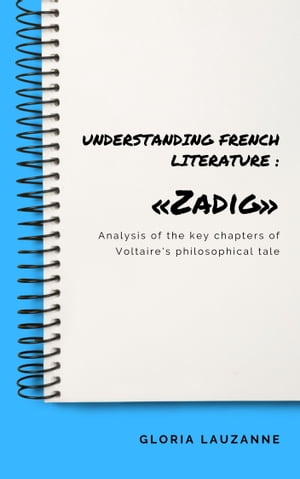 Understanding french literature : ≪Zadig≫ Analysis of the key chapters of Voltaire 039 s philosophical tale【電子書籍】 Gloria Lauzanne