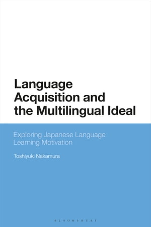 Language Acquisition and the Multilingual Ideal Exploring Japanese Language Learning Motivation【電子書籍】 Dr Toshiyuki Nakamura