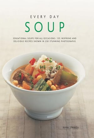 Every Day Soup: 135 Inspiring and Delicious Recipes Shown in 230 Stunning Photographs