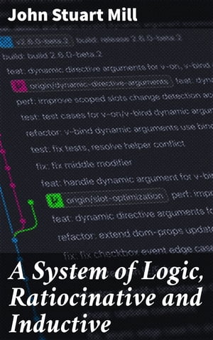 A System of Logic, Ratiocinative and Inductive Exploring the Foundations of Reasoning and Empiricism