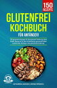 Glutenfrei Kochbuch f?r Anf?nger! 150 glutenfreie Rezepte f?r eine gesunde Ern?hrung ohne Dinkel, Weizen & Co. Brot & Backwaren genussvoll selber backen! Inkl. Einstieg in die glutenfreie Ern?hrung