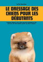 Le dressage des Chiens pour les D butants: Comment duquer Votre Chien avec des Techniques et des Exercices de Renforcement Positif, du Chiot l 039 adulte【電子書籍】 Sofia Sanchez