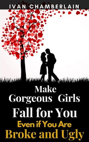 Make Gorgeous Girls Fall for You Even if You Are Broke and Ugly