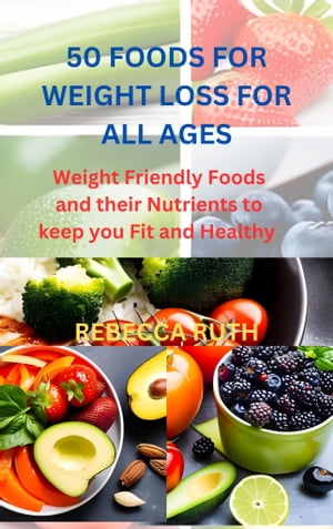 50 FOODS FOR WEIGHT LOSS FOR ALL AGES Weight Friendly Foods and their Nutrients to keep you Fit and HealthyŻҽҡ[ REBECCA RUTH ]