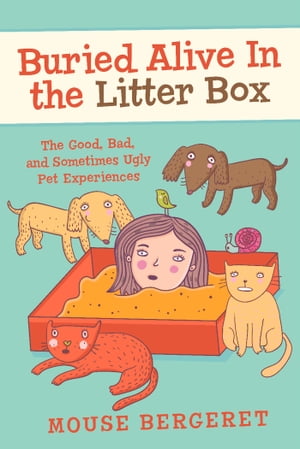 Buried Alive In the Litter Box The Good, Bad, and Sometimes Ugly Pet Experiences【電子書籍】[ Mouse Bergeret ]