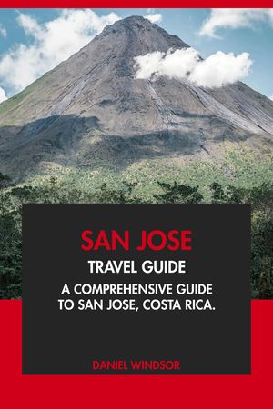 San Jose Travel Guide: A Comprehensive Guide to San Jose, Costa Rica.【電子書籍】[ Daniel Windsor ]