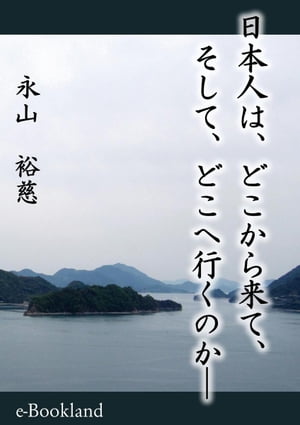 日本人は、どこから来て、そして、どこへ行くのか【電子書籍】[ 永山　裕慈 ]