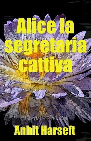 Alice la segretaria cattiva Storia erotica e sesso consensuale, selvaggia, senza censura, proibita, hard, esplicita, di perversione femminile, sottomissione consensuale e dominazione consensuale, fantasia erotica, giochi erotici.