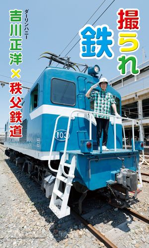 【デジタル限定】吉川正洋（ダーリンハニー）×秩父鉄道写真集「撮られ鉄」【電子書籍】[ 吉川正洋（ダーリンハニー） ]