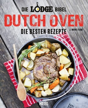 Die Lodge Bibel: Dutch Oven Die besten Rezepte