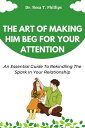 THE ART OF MAKING HIM BEG FOR YOUR ATTENTION An Essential Guide To Rekindling The Spark In Your Relationship【電子書籍】 Dr. Rosa T. Phillips
