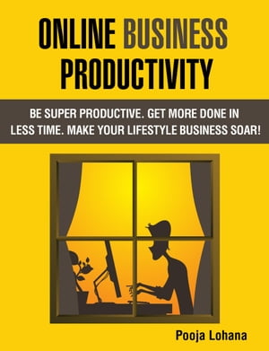Online Business Productivity: Be Super Productive. Get More Done in Less Time. Make Your Lifestyle Business Soar!